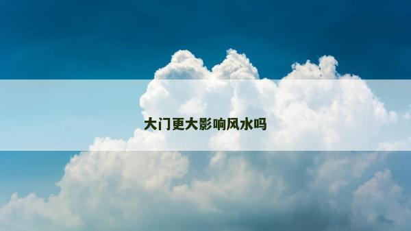大门更大影响风水吗