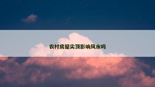 农村房屋尖顶影响风水吗