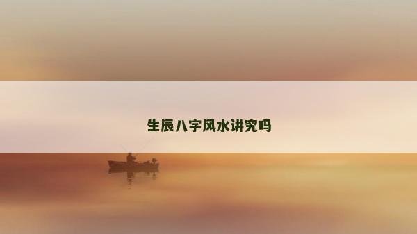 生辰八字风水讲究吗