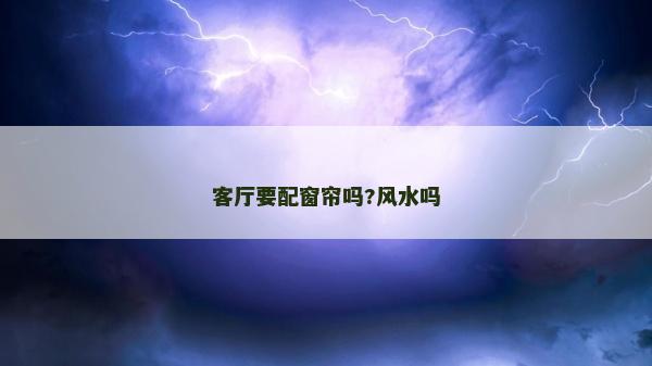 客厅要配窗帘吗?风水吗