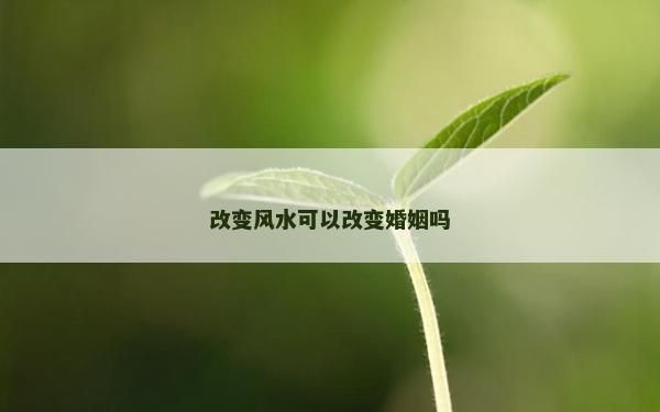改变风水可以改变婚姻吗
