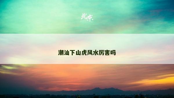 潮汕下山虎风水厉害吗
