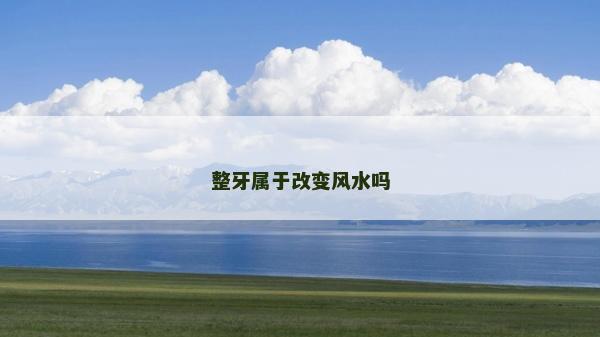 整牙属于改变风水吗
