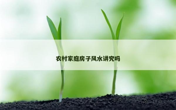 农村家庭房子风水讲究吗