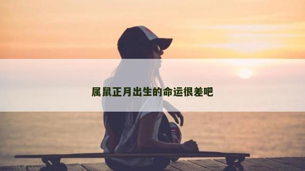 属鼠正月出生的命运很差吧