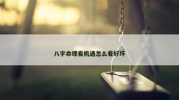 八字命理看机遇怎么看好坏