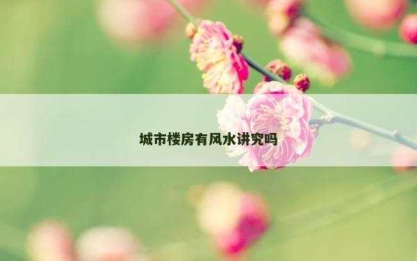 城市楼房有风水讲究吗