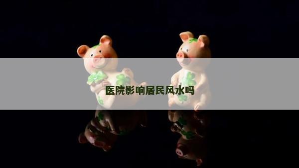 医院影响居民风水吗