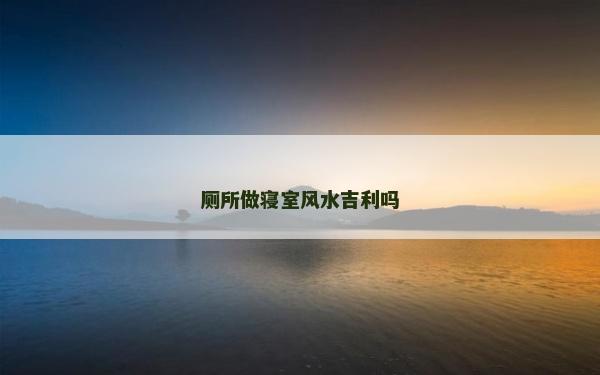 厕所做寝室风水吉利吗