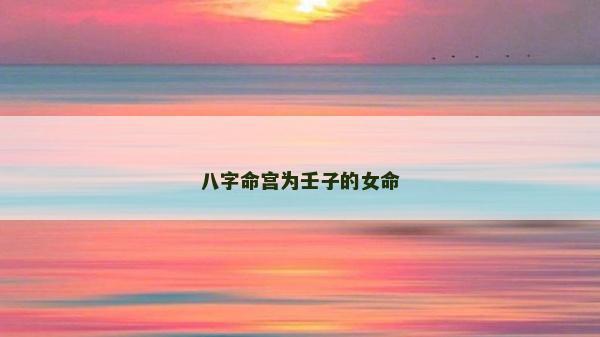 八字命宫为壬子的女命