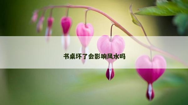 书桌坏了会影响风水吗