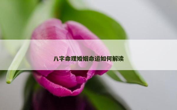 八字命理婚姻命运如何解读