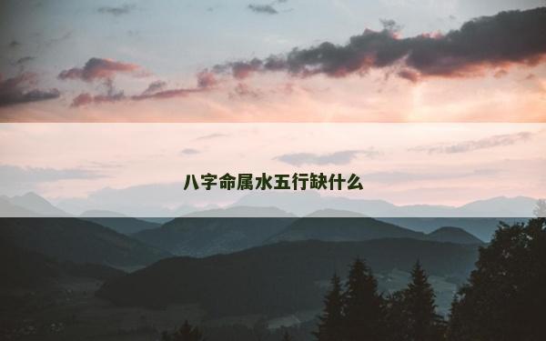 八字命属水五行缺什么
