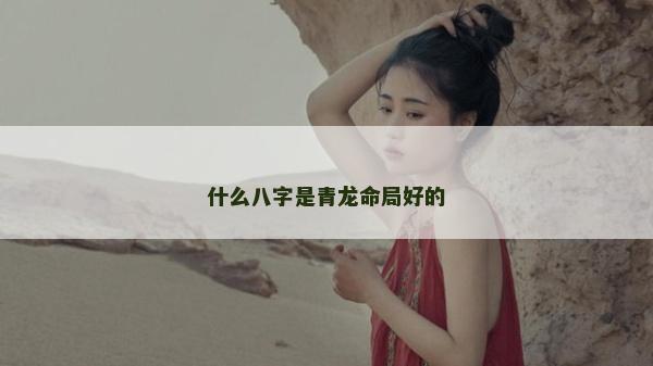 什么八字是青龙命局好的