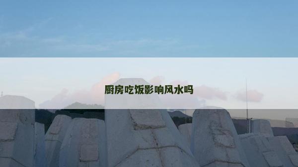 厨房吃饭影响风水吗