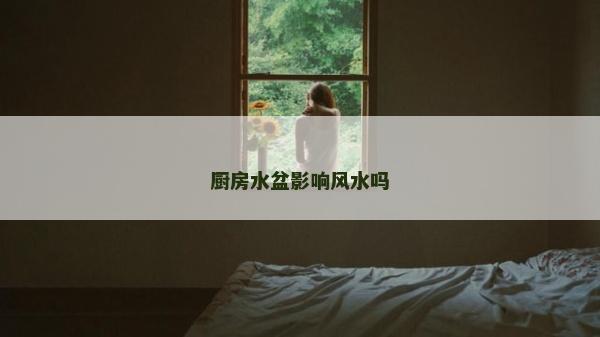 厨房水盆影响风水吗