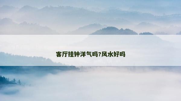 客厅挂钟洋气吗?风水好吗