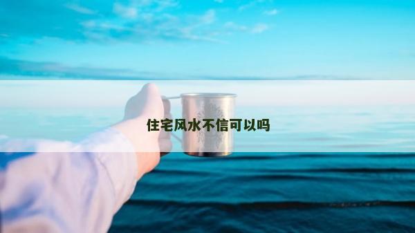 住宅风水不信可以吗