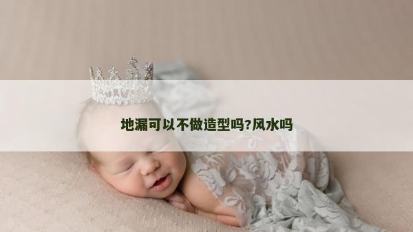 地漏可以不做造型吗?风水吗