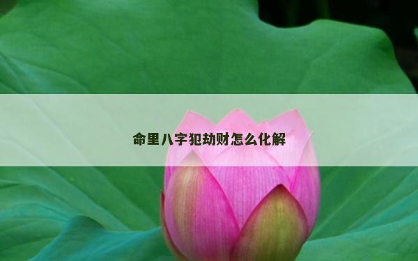 命里八字犯劫财怎么化解