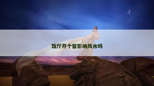 饭厅开个窗影响风水吗