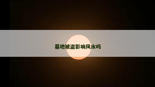 墓地被盗影响风水吗