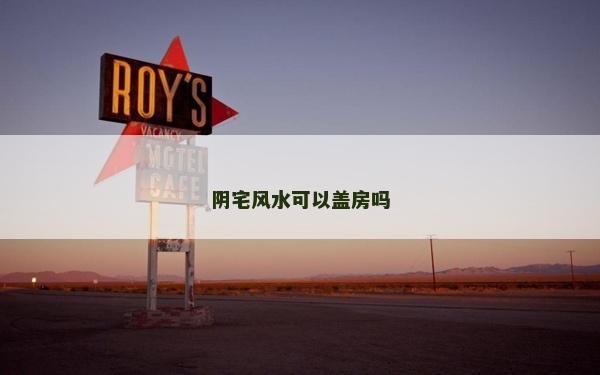 阴宅风水可以盖房吗