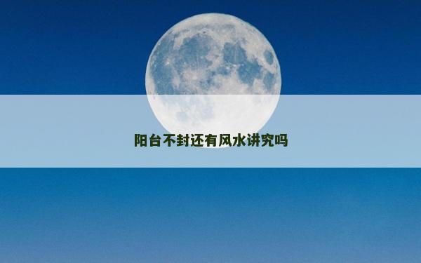 阳台不封还有风水讲究吗