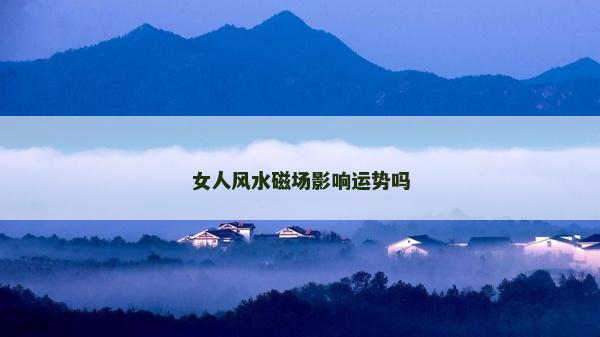 女人风水磁场影响运势吗