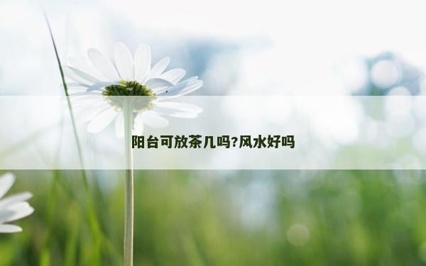 阳台可放茶几吗?风水好吗