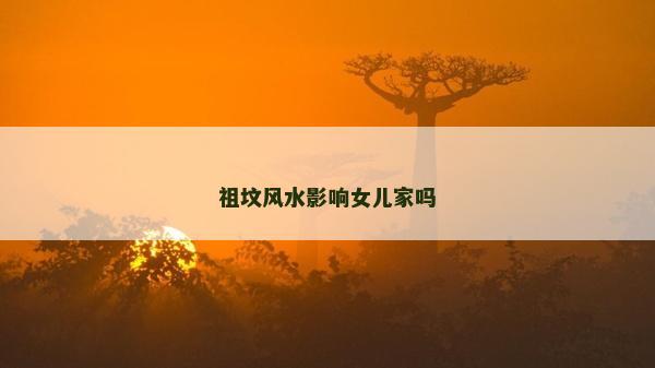 祖坟风水影响女儿家吗
