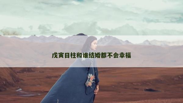 戊寅日柱和谁结婚都不会幸福