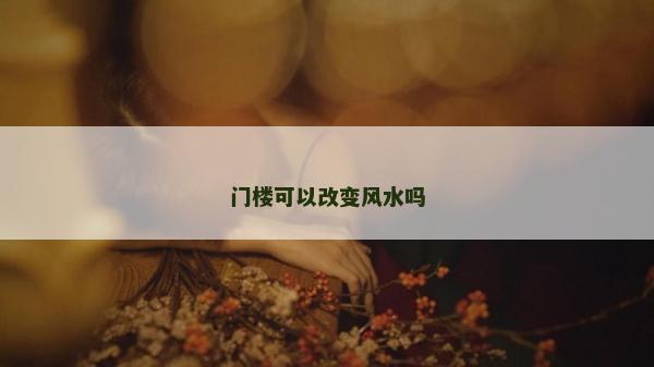 门楼可以改变风水吗