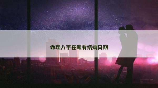命理八字在哪看结婚日期