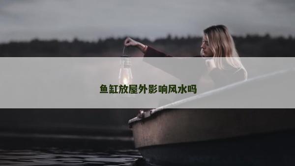 鱼缸放屋外影响风水吗