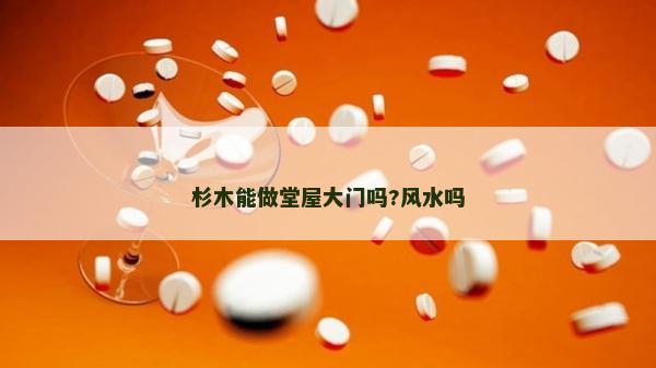 杉木能做堂屋大门吗?风水吗