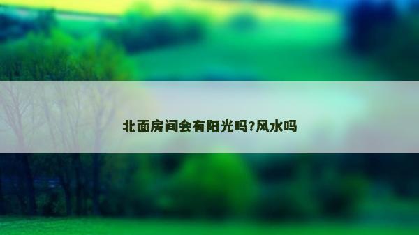 北面房间会有阳光吗?风水吗