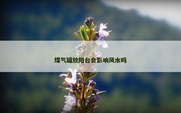 煤气罐放阳台会影响风水吗