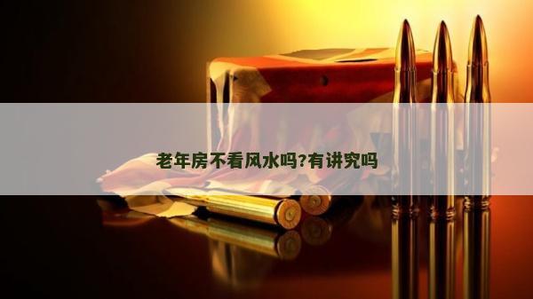 老年房不看风水吗?有讲究吗
