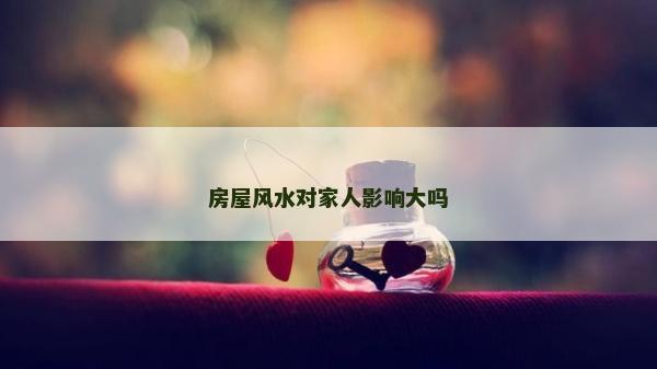 房屋风水对家人影响大吗