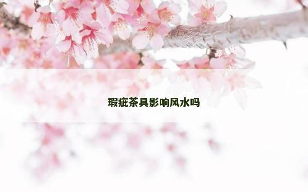 瑕疵茶具影响风水吗