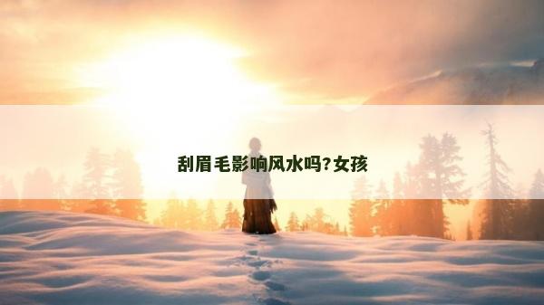 刮眉毛影响风水吗?女孩