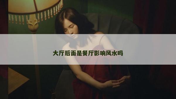 大厅后面是餐厅影响风水吗