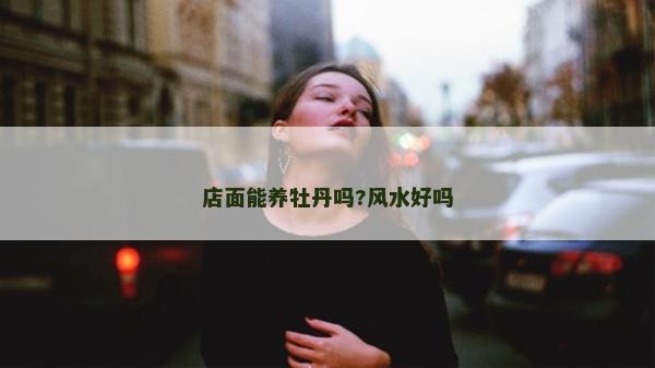 店面能养牡丹吗?风水好吗