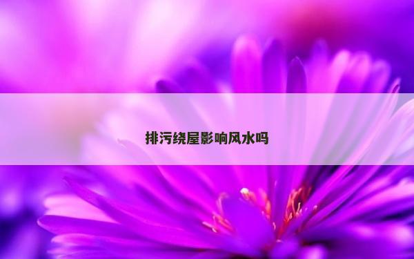排污绕屋影响风水吗