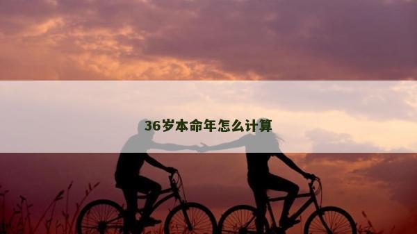 36岁本命年怎么计算