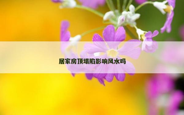 居家房顶塌陷影响风水吗