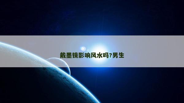 戴墨镜影响风水吗?男生
