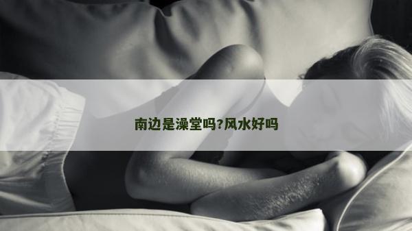 南边是澡堂吗?风水好吗