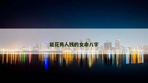 能花男人钱的女命八字